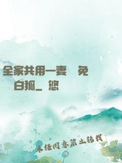 全家共用一妻蘇蘇免費閱讀白狐