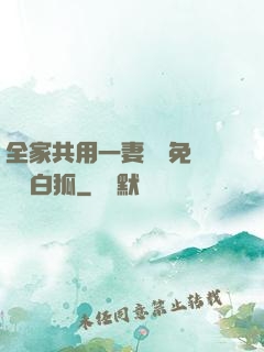 全家共用一妻蘇蘇免費閱讀白狐