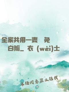 全家共用一妻蘇蘇免費閱讀白狐