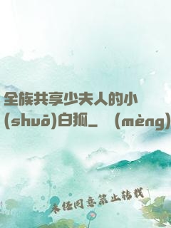 全族共享少夫人的小說(shuō)白狐