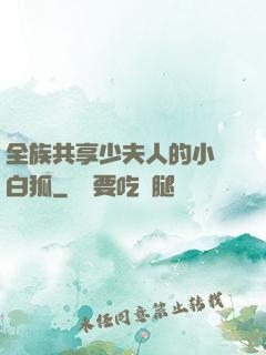 全族共享少夫人的小說白狐