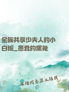 全族共享少夫人的小說白狐