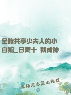 全族共享少夫人的小說白狐