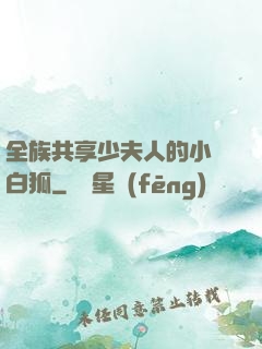 全族共享少夫人的小說白狐