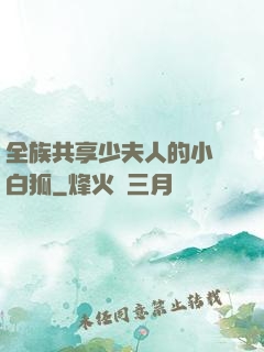 全族共享少夫人的小說白狐