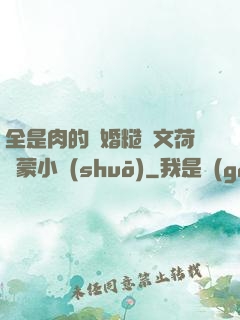 全是肉的軍婚糙漢文荷爾蒙小說(shuō)