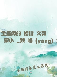 全是肉的軍婚糙漢文荷爾蒙小說