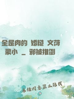 全是肉的軍婚糙漢文荷爾蒙小說