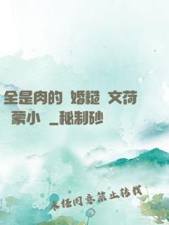 全是肉的軍婚糙漢文荷爾蒙小說