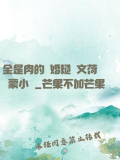 全是肉的軍婚糙漢文荷爾蒙小說