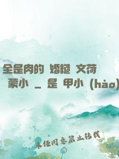 全是肉的軍婚糙漢文荷爾蒙小說