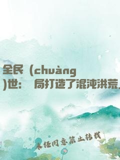 全民創(chuàng)世：開局打造了混沌洪荒
