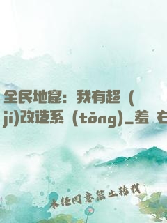 全民地窟：我有超級(jí)改造系統(tǒng)