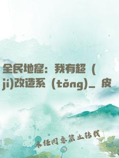 全民地窟：我有超級(jí)改造系統(tǒng)
