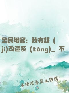 全民地窟：我有超級(jí)改造系統(tǒng)
