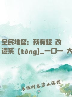 全民地窟：我有超級改造系統(tǒng)