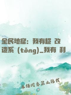 全民地窟：我有超級改造系統(tǒng)