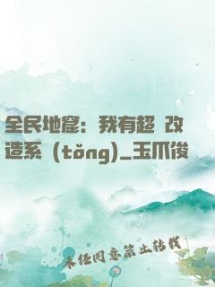 全民地窟：我有超級改造系統(tǒng)
