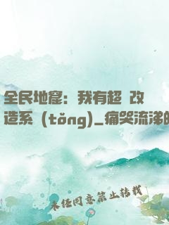 全民地窟：我有超級改造系統(tǒng)