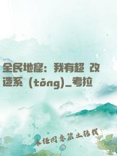 全民地窟：我有超級改造系統(tǒng)