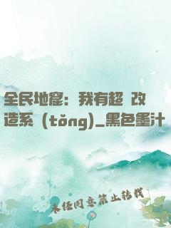 全民地窟：我有超級改造系統(tǒng)