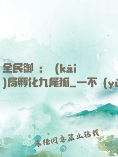 全民御獸：開(kāi)局孵化九尾狐