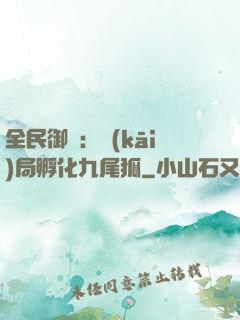全民御獸：開(kāi)局孵化九尾狐