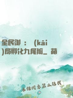 全民御獸：開(kāi)局孵化九尾狐