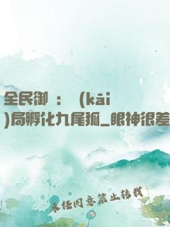 全民御獸：開(kāi)局孵化九尾狐