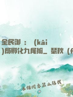全民御獸：開(kāi)局孵化九尾狐
