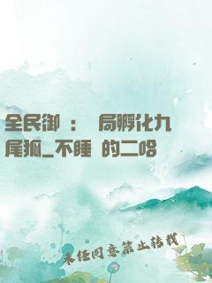 全民御獸：開局孵化九尾狐