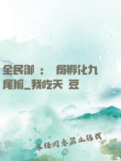 全民御獸：開局孵化九尾狐