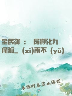 全民御獸：開局孵化九尾狐