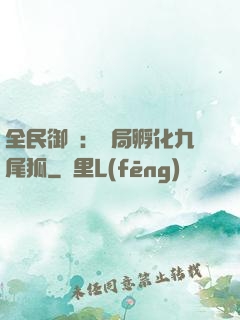全民御獸：開局孵化九尾狐