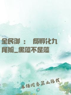 全民御獸：開局孵化九尾狐