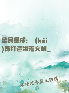 全民星球：開(kāi)局打造洪荒文明