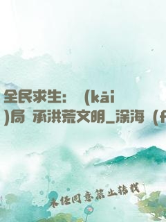 全民求生：開(kāi)局繼承洪荒文明
