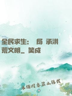 全民求生：開局繼承洪荒文明