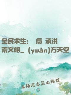 全民求生：開局繼承洪荒文明