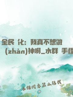 全民進化：我真不想做戰(zhàn)神啊