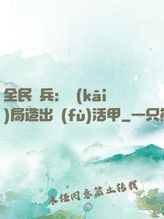 全民鑄兵：開(kāi)局造出復(fù)活甲