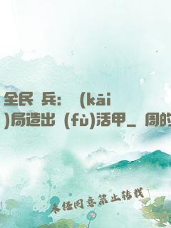 全民鑄兵：開(kāi)局造出復(fù)活甲