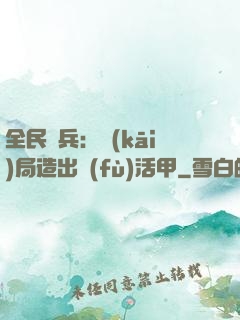 全民鑄兵：開(kāi)局造出復(fù)活甲