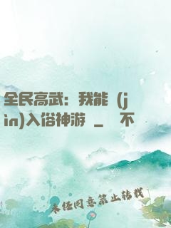 全民高武：我能進(jìn)入俗神游戲