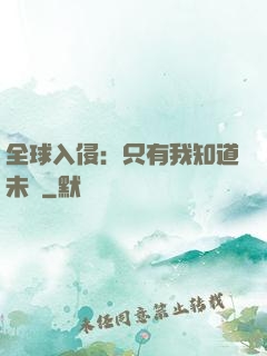 全球入侵：只有我知道未來