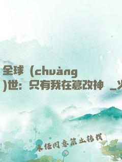 全球創(chuàng)世：只有我在篡改神話