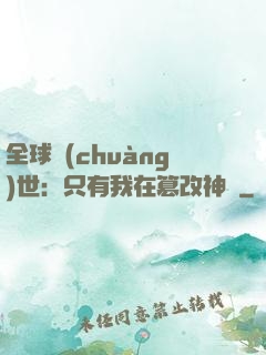 全球創(chuàng)世：只有我在篡改神話