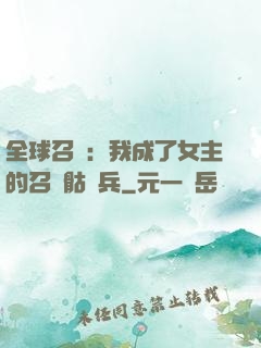 全球召喚：我成了女主的召喚骷髏兵