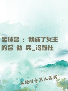 全球召喚：我成了女主的召喚骷髏兵