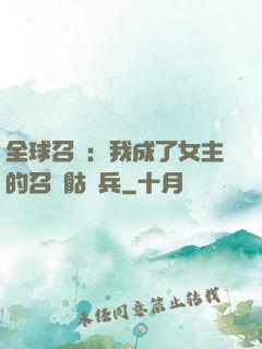 全球召喚：我成了女主的召喚骷髏兵